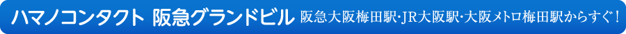 ハマノコンタクト 阪急グランドビル 阪急梅田駅・JR大阪駅・大阪メトロ梅田駅からすぐ！