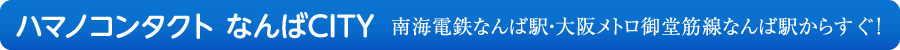 ハマノコンタクト なんばCITY 南海電鉄なんば駅・大阪メトロ御堂筋線なんば駅からすぐ！