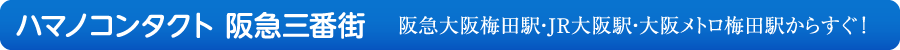ハマノコンタクト 阪急三番街 阪急大阪梅田駅・JR大阪駅・大阪メトロ梅田駅からすぐ！