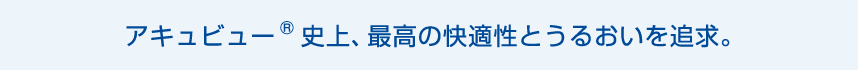 まるでコンタクトレンズをつけてないような別格のつけ心地※