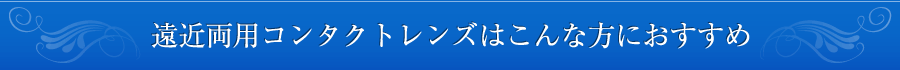 遠近両用コンタクトレンズはこんな方におすすめ