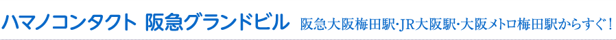 ハマノコンタクト 阪急グランドビル 阪急大阪梅田駅・JR大阪駅・大阪メトロ梅田駅からすぐ！