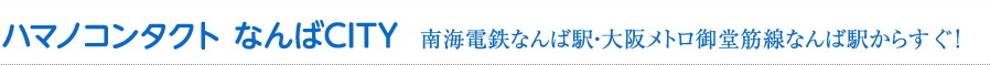 ハマノコンタクト なんばCITY 南海電鉄なんば駅・地下鉄御堂筋線なんば駅からすぐ！